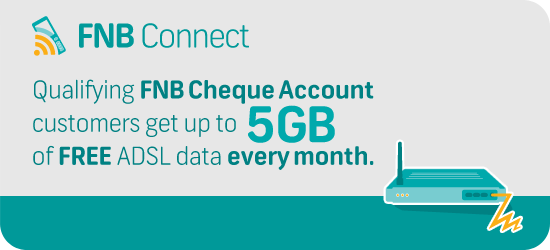 FNB Connect - Qualifying FNB Cheque Account customers get up to 5GB of free ADSL data every month. Visit FNB Connect for more information