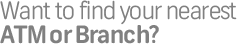 Want to find your closest ATM or Branch?