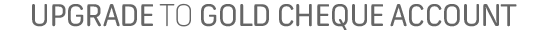 Upgrade to Platinum Cheque Account
