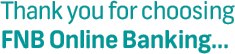 Thank you for choosing FNB Online Banking...