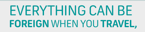 EVERYTHING CAN BE FOREIGN WHEN YOU TRAVEL,