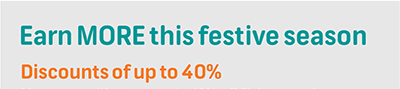 Earn MORE this festive seasonDiscounts of up to 40%